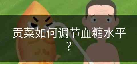 贡菜如何调节血糖水平？(贡菜如何调节血糖水平高低)